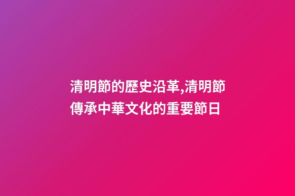 清明節的歷史沿革,清明節傳承中華文化的重要節日-第1張-觀點-玄機派