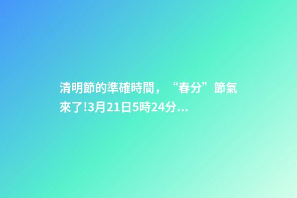 清明節的準確時間，“春分”節氣來了!3月21日5時24分開始