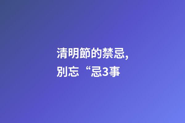 清明節的禁忌,別忘“忌3事-第1張-觀點-玄機派