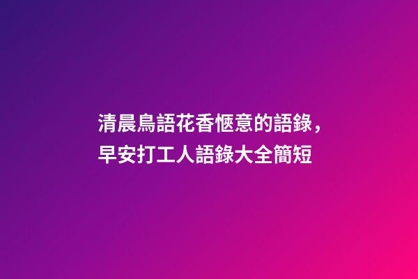 清晨鳥語花香愜意的語錄，早安打工人語錄大全簡短-第1張-觀點-玄機派