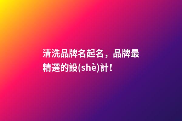 清洗品牌名起名，品牌最精選的設(shè)計！