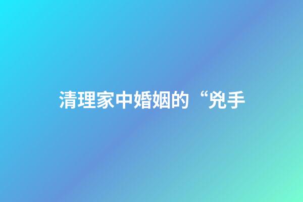 清理家中婚姻的“兇手