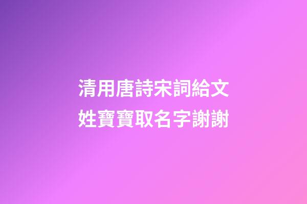 清用唐詩宋詞給文姓寶寶取名字謝謝(姓文的詩人)-第1張-寶寶起名-玄機派