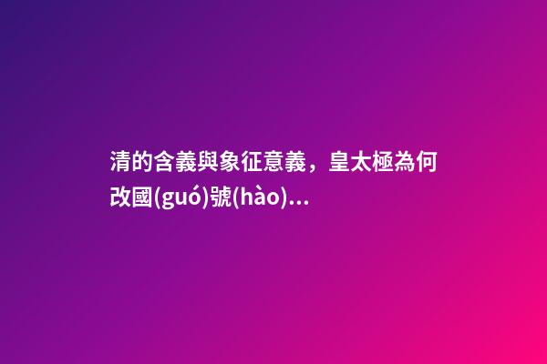 清的含義與象征意義，皇太極為何改國(guó)號(hào)為“清”-第1張-觀點(diǎn)-玄機(jī)派