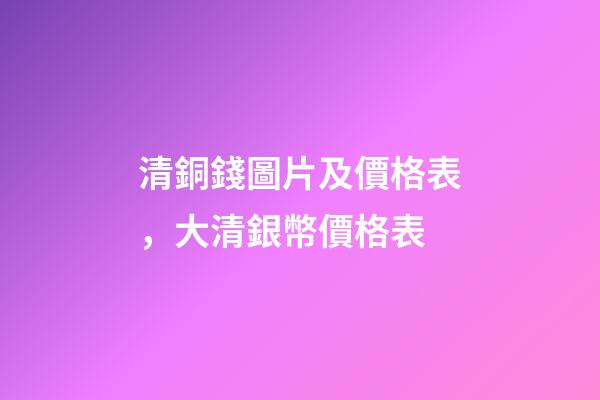 清銅錢圖片及價格表，大清銀幣價格表-第1張-觀點-玄機派