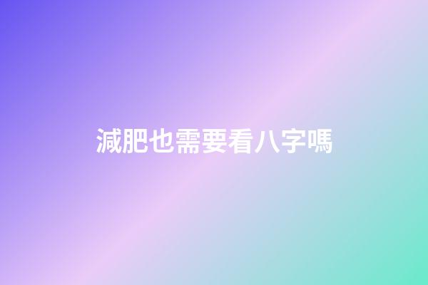 減肥也需要看八字嗎