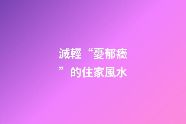 減輕“憂郁癥”的住家風水