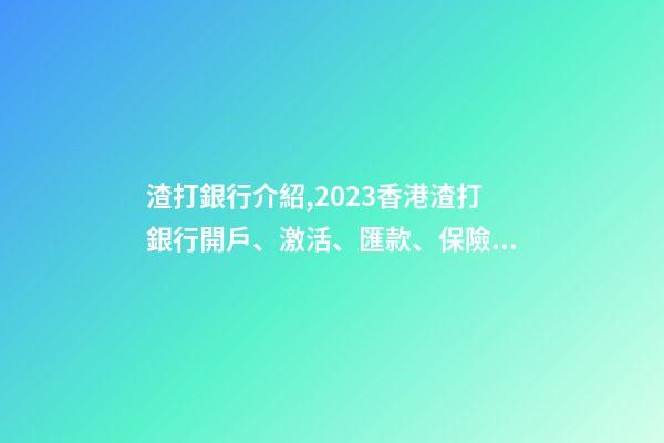 渣打銀行介紹,2023香港渣打銀行開戶、激活、匯款、保險繳費指南-第1張-觀點-玄機派