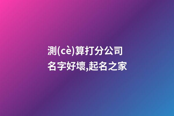 測(cè)算打分公司名字好壞,起名之家-第1張-公司起名-玄機(jī)派