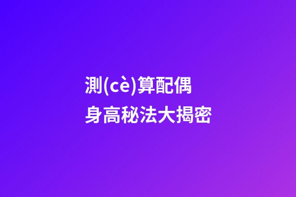 測(cè)算配偶身高秘法大揭密