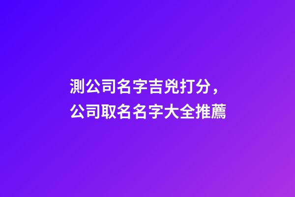 測公司名字吉兇打分，公司取名名字大全推薦-第1張-公司起名-玄機派