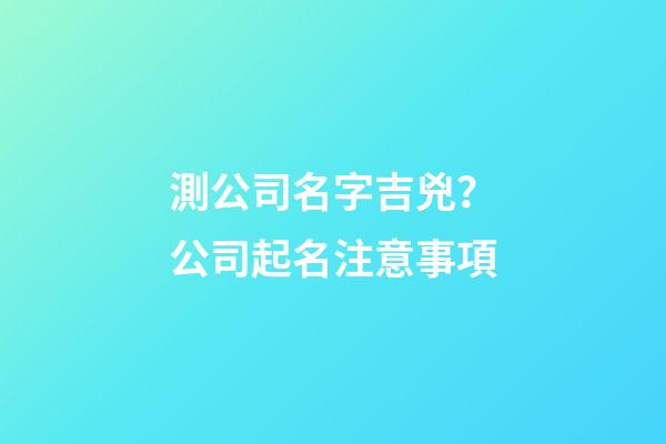 測公司名字吉兇？公司起名注意事項-第1張-公司起名-玄機派