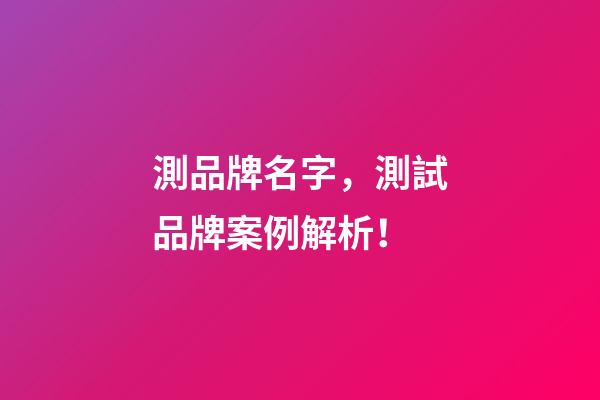 測品牌名字，測試品牌案例解析！-第1張-商標(biāo)起名-玄機派
