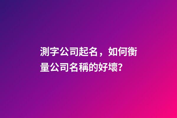 測字公司起名，如何衡量公司名稱的好壞？-第1張-公司起名-玄機派