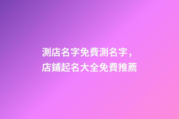 測店名字免費測名字，店鋪起名大全免費推薦-第1張-店鋪起名-玄機派