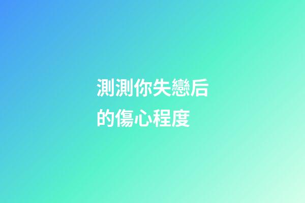 測測你失戀后的傷心程度