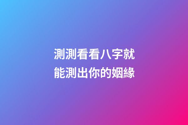 測測看看八字就能測出你的姻緣