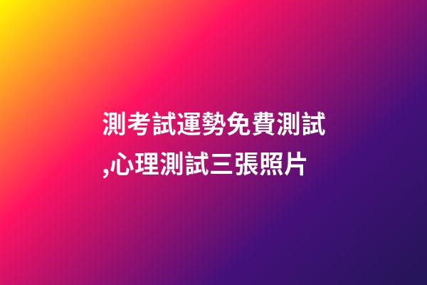 測考試運勢免費測試,心理測試三張照片-第1張-觀點-玄機派