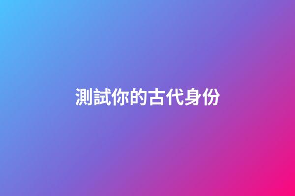 測試你的古代身份