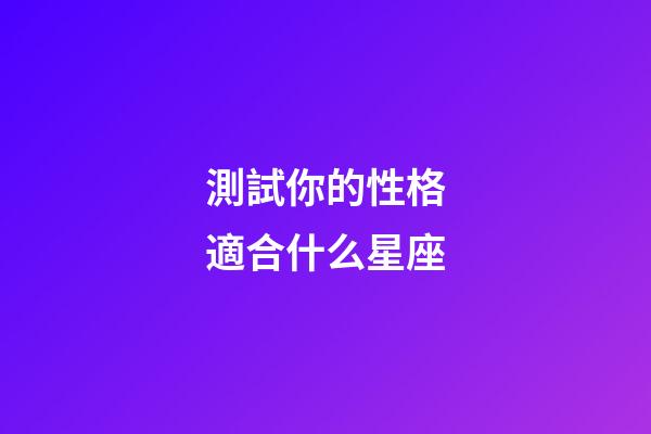 測試你的性格適合什么星座-第1張-星座運勢-玄機派