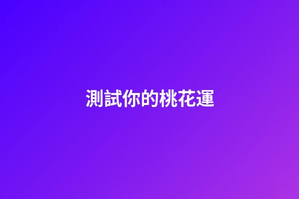測試你的桃花運（測你最近的桃花運如何）