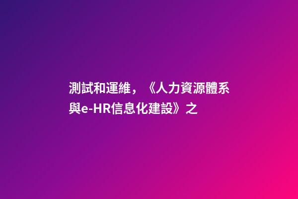 測試和運維，《人力資源體系與e-HR信息化建設》之-第1張-觀點-玄機派