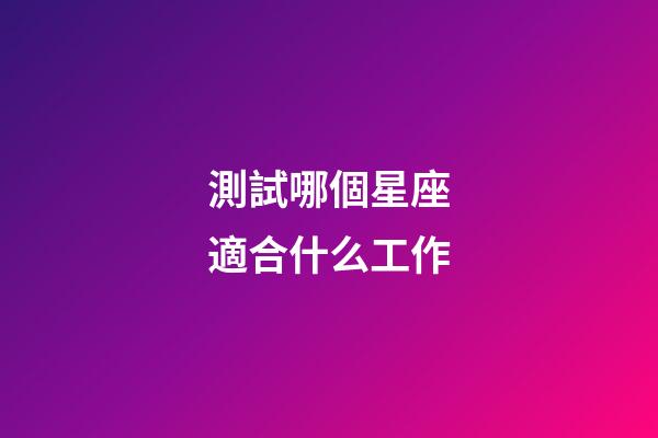 測試哪個星座適合什么工作-第1張-星座運勢-玄機派