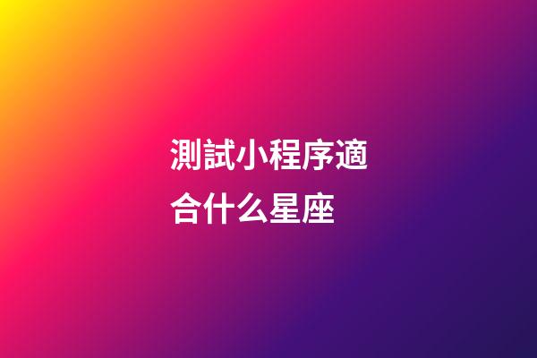 測試小程序適合什么星座-第1張-星座運勢-玄機派