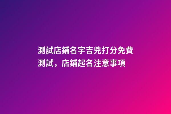 測試店鋪名字吉兇打分免費測試，店鋪起名注意事項