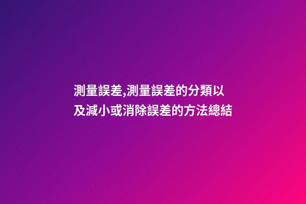 測量誤差,測量誤差的分類以及減小或消除誤差的方法總結-第1張-觀點-玄機派