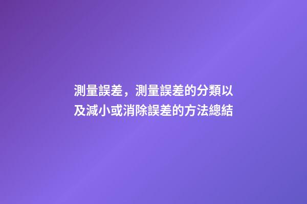 測量誤差，測量誤差的分類以及減小或消除誤差的方法總結-第1張-觀點-玄機派