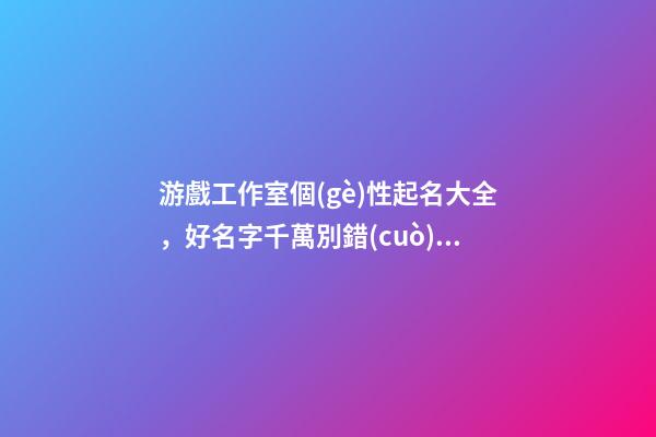游戲工作室個(gè)性起名大全，好名字千萬別錯(cuò)過！-第1張-公司起名-玄機(jī)派