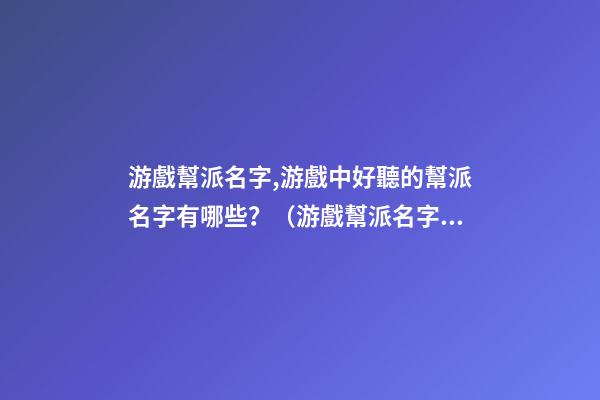 游戲幫派名字,游戲中好聽的幫派名字有哪些？（游戲幫派名字,游戲中好聽的幫派名字有哪些呢）