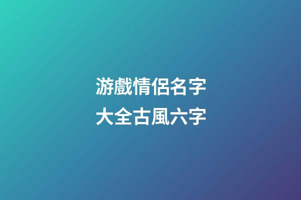游戲情侶名字大全古風六字