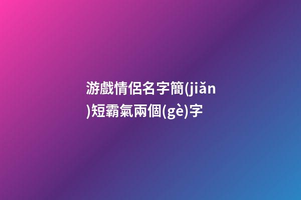 游戲情侶名字簡(jiǎn)短霸氣兩個(gè)字