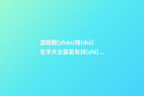 游戲戰(zhàn)隊(duì)名字大全霸氣有詩(shī)意