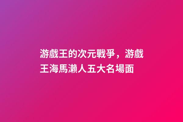 游戲王的次元戰爭，游戲王海馬瀨人五大名場面-第1張-觀點-玄機派