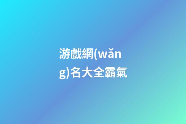 游戲網(wǎng)名大全霸氣