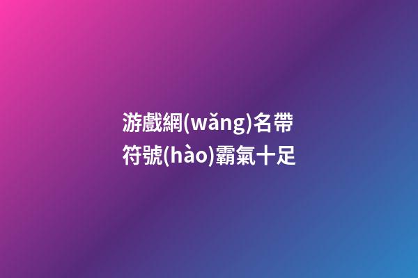 游戲網(wǎng)名帶符號(hào)霸氣十足