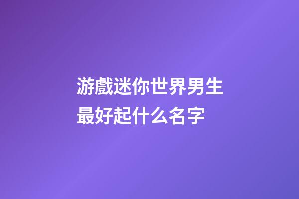 游戲迷你世界男生最好起什么名字