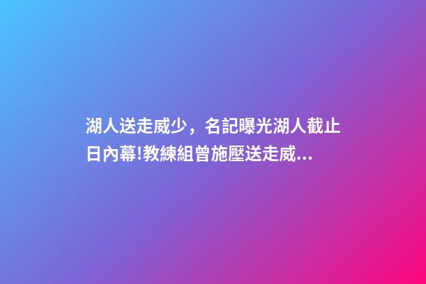 湖人送走威少，名記曝光湖人截止日內幕!教練組曾施壓送走威少-第1張-觀點-玄機派