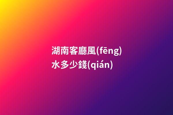 湖南客廳風(fēng)水多少錢(qián)
