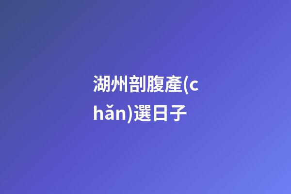 湖州剖腹產(chǎn)選日子