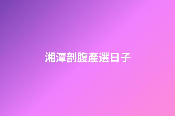 湘潭剖腹產選日子