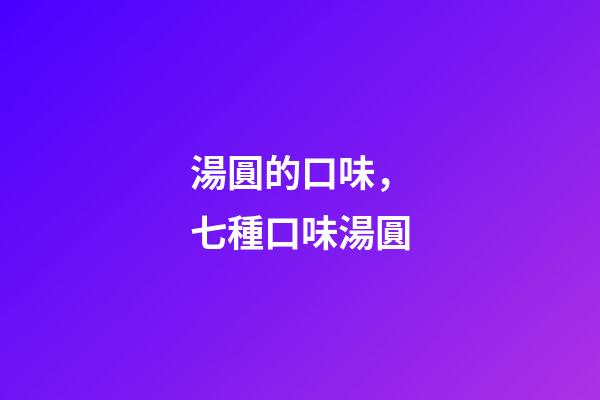 湯圓的口味，七種口味湯圓
