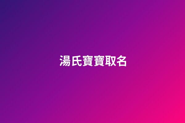 湯氏寶寶取名(湯氏寶寶起名)-第1張-寶寶起名-玄機派