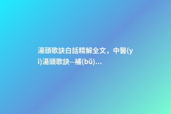 湯頭歌訣白話精解全文，中醫(yī)湯頭歌訣--補(bǔ)益之劑(每日五味)-第1張-觀點(diǎn)-玄機(jī)派