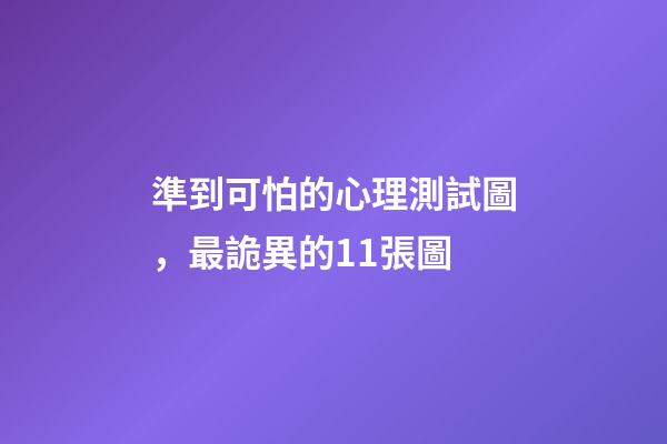 準到可怕的心理測試圖，最詭異的11張圖-第1張-觀點-玄機派