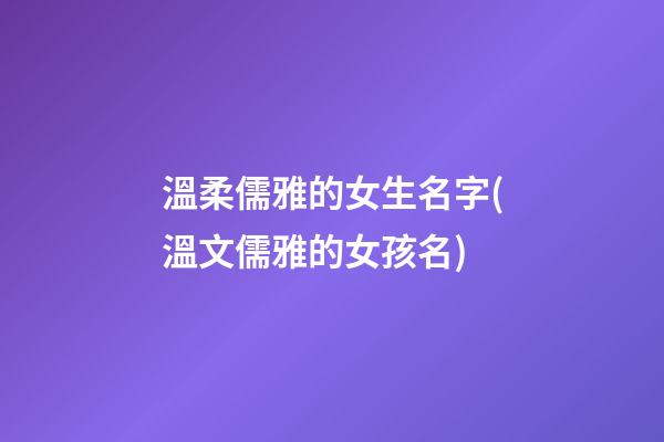 溫柔儒雅的女生名字(溫文儒雅的女孩名)