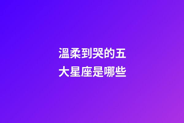 溫柔到哭的五大星座是哪些-第1張-星座運(yùn)勢(shì)-玄機(jī)派